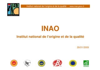 Institut national de l’origine et de la qualité - www.inao.gouv.fr
INAO
Institut national de l’origine et de la qualité
28/01/2009
 
