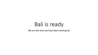 Bali is ready
We are the ones we have been waiting for
 