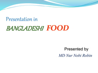 Presentation in
BANGLADESHI FOOD
Presented by
MD Nur Nobi Robin
 
