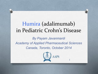 Humira (adalimumab) 
in Pediatric Crohn’s Disease 
By Payam Javanmardi 
Academy of Applied Pharmaceutical Sciences 
Canada, Toronto, October 2014 
1 
 