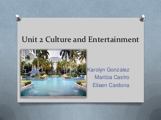 Unit 2 Culture and Entertainment


                 Karolyn Gonzalez
                    Maritza Castro
                   Eileen Cardona
 