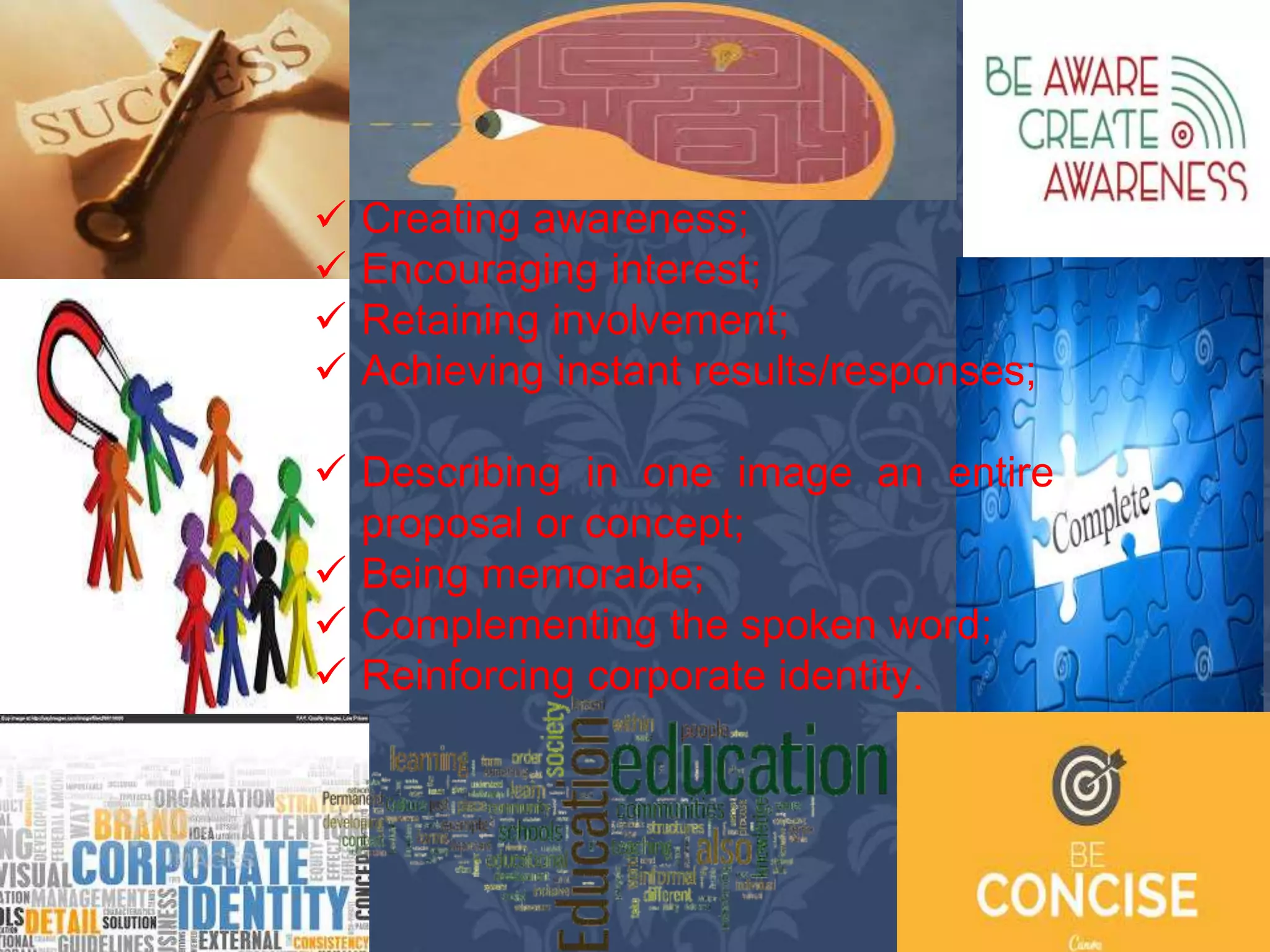  Creating awareness;
 Encouraging interest;
 Retaining involvement;
 Achieving instant results/responses;
 Describing in one image an entire
proposal or concept;
 Being memorable;
 Complementing the spoken word;
 Reinforcing corporate identity.
 