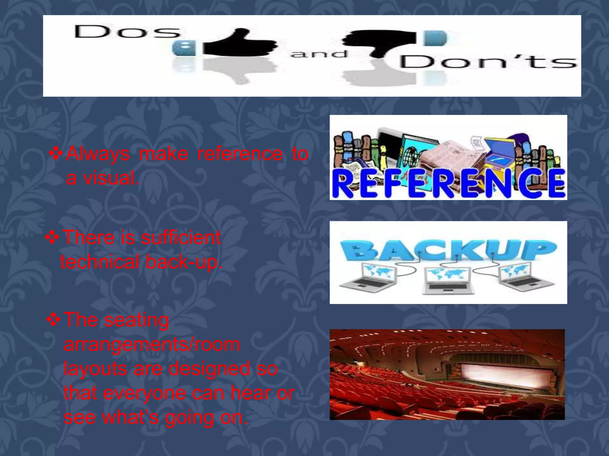 The seating
arrangements/room
layouts are designed so
that everyone can hear or
see what’s going on.
There is sufficient
technical back-up.
Always make reference to
a visual.
 