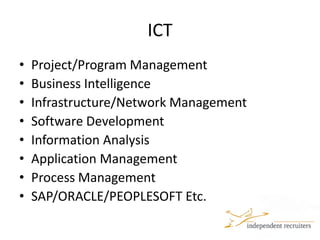 ICTProject/Program ManagementBusiness IntelligenceInfrastructure/Network ManagementSoftware DevelopmentInformation Analysis Application ManagementProcess ManagementSAP/ORACLE/PEOPLESOFT Etc.