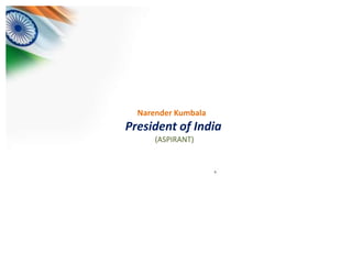 Narender Kumbala
President of India
      (ASPIRANT)
 