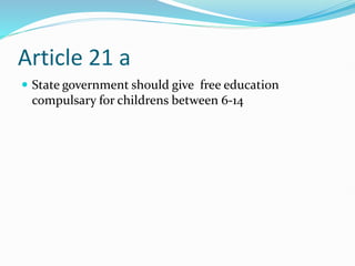 Article 21 a
 State government should give free education
compulsary for childrens between 6-14
 