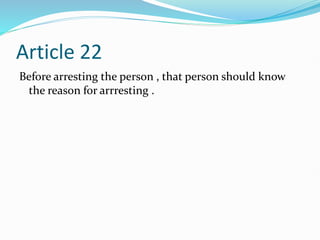 Article 22
Before arresting the person , that person should know
the reason for arrresting .
 