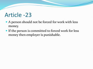 Article -23
 A person should not be forced for work with less
money.
 If the person is committed to forced work for less
money then employer is punishable.
 