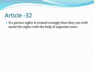 Article -32
 If a person rights is treated wrongly then they can with
stand the rights with the help of supreme court .
 
