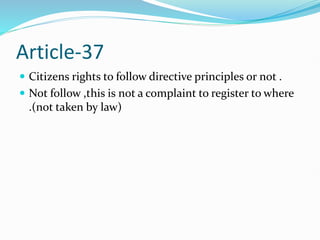 Article-37
 Citizens rights to follow directive principles or not .
 Not follow ,this is not a complaint to register to where
.(not taken by law)
 