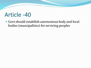 Article -40
 Govt should estabilish autonomous body and local
bodies (muncipalities) for servicing peoples
 