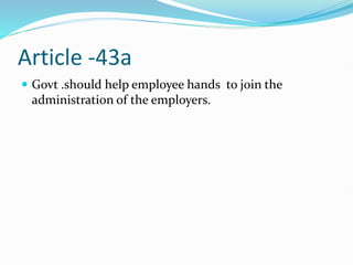 Article -43a
 Govt .should help employee hands to join the
administration of the employers.
 