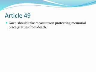 Article 49
 Govt .should take measures on protecting memorial
place ,statues from death.
 