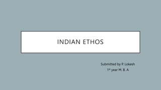 INDIAN ETHOS
Submitted by P. Lokesh
1st year M. B. A
 