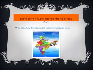DIFFERENT STATES DIFFERENT VERITIES
 In India have 29 States and all states our separately dish .
 