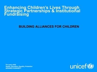 Enhancing Children’s Lives Through Strategic Partnerships & Institutional Fundraising BUILDING ALLIANCES FOR CHILDREN   