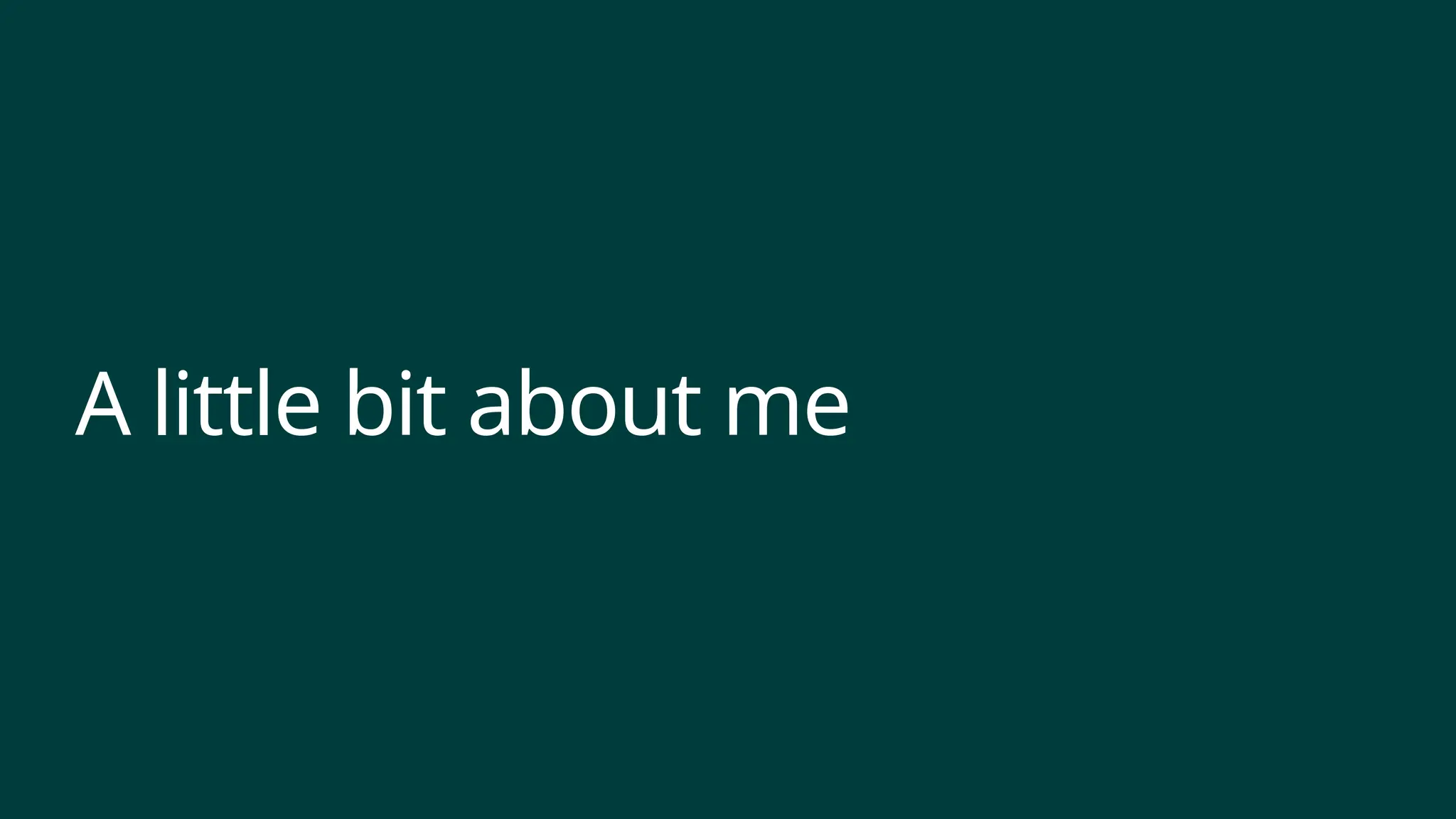 A little bit about me
 