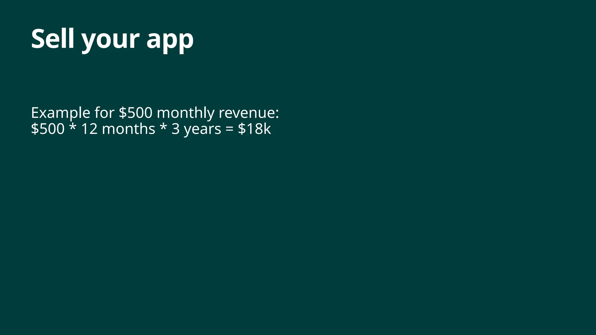 Sell your app
Example for $500 monthly revenue:
$500 * 12 months * 3 years = $18k
 