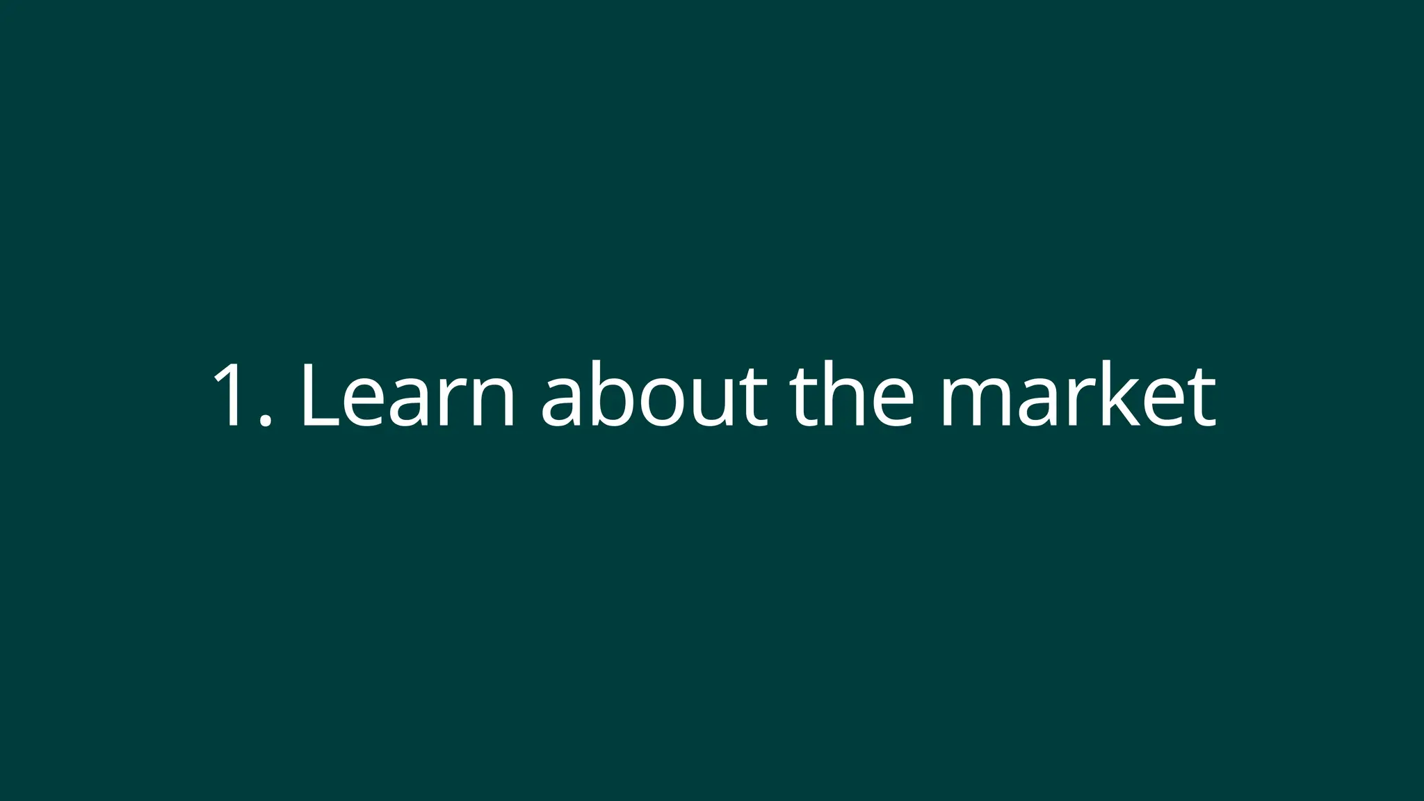 1. Learn about the market
 