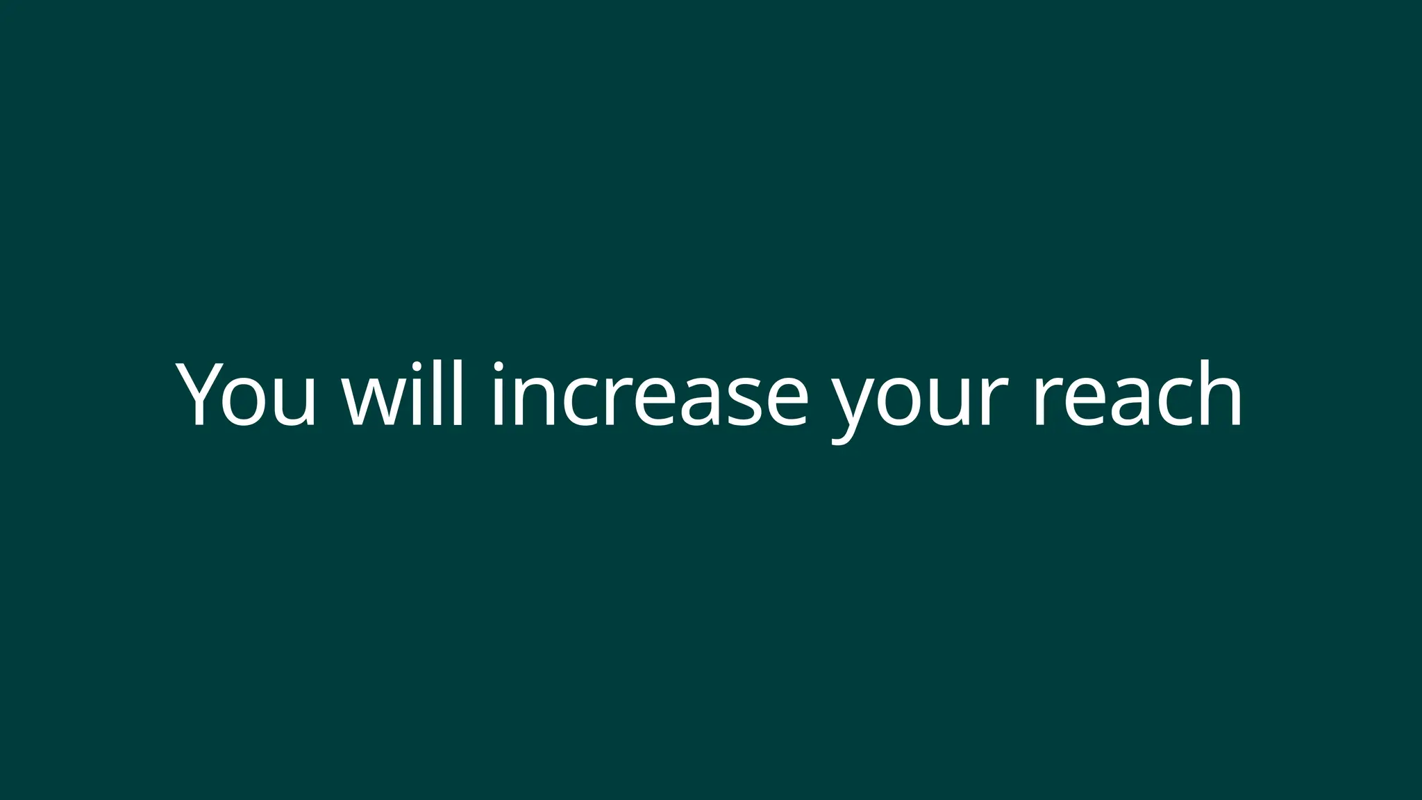 You will increase your reach
 