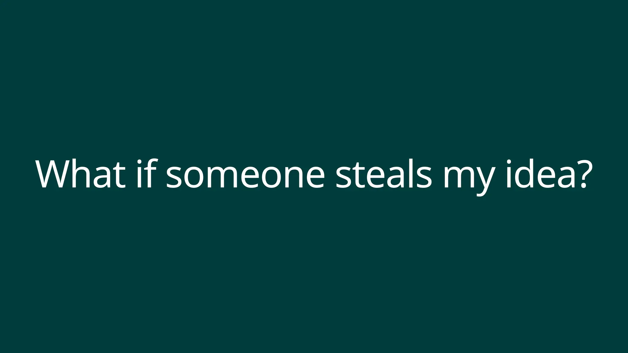 What if someone steals my idea?
 