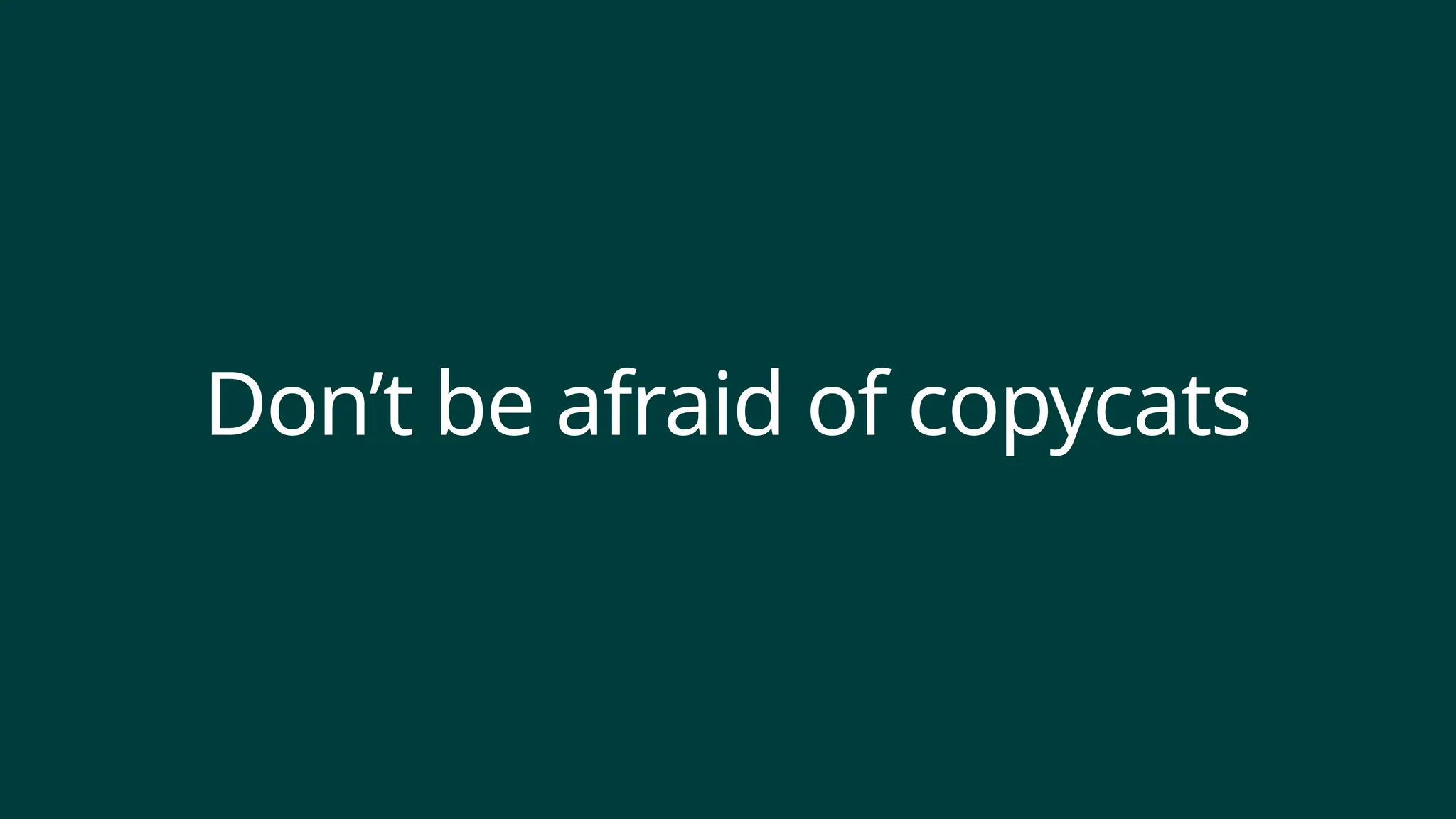 Don’t be afraid of copycats
 