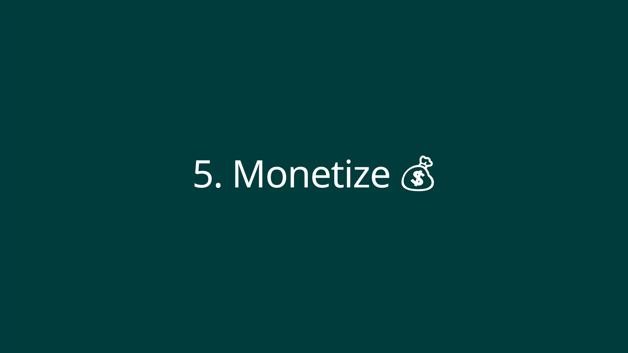 5. Monetize 💰
 