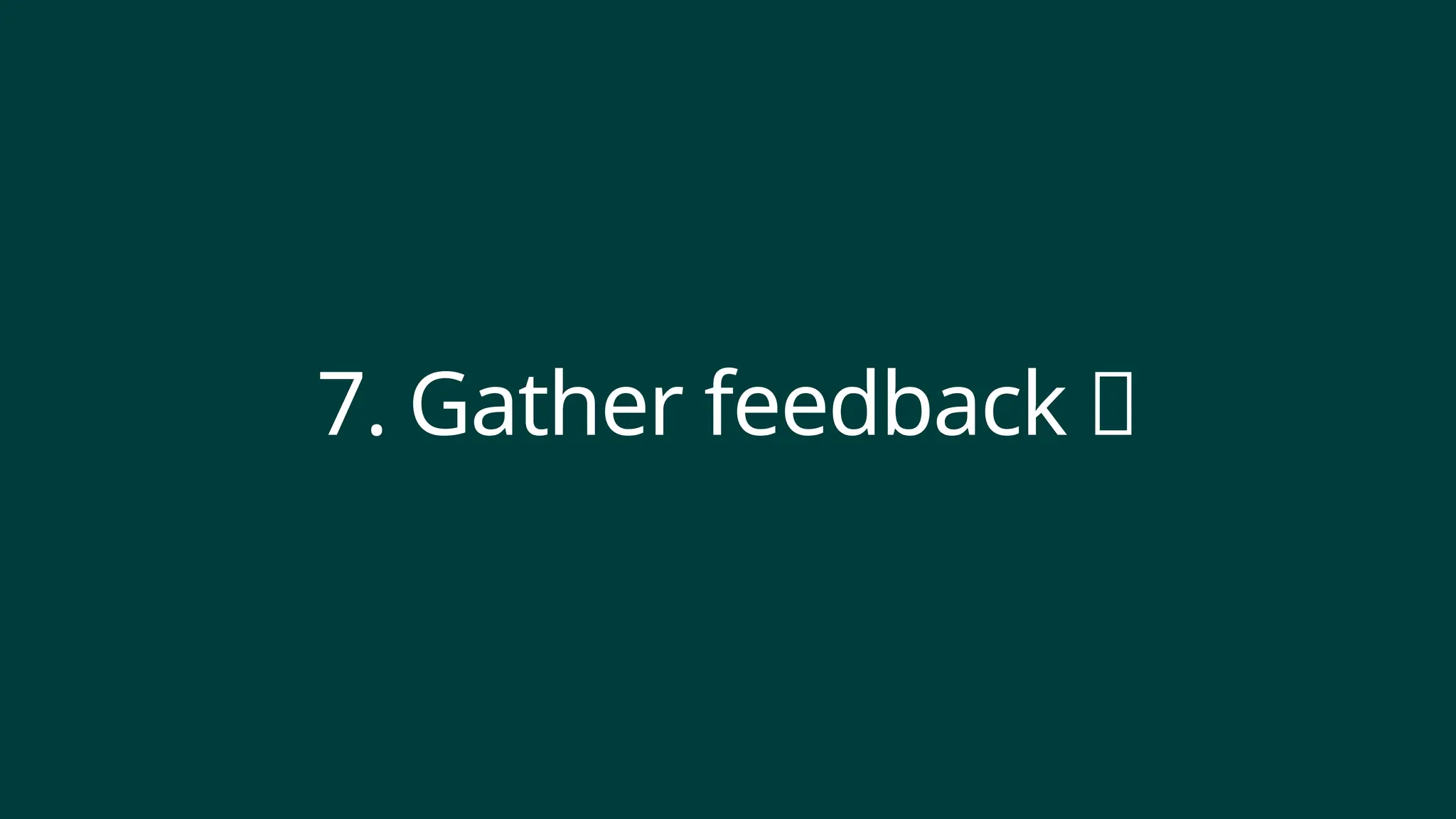 7. Gather feedback 📝
 