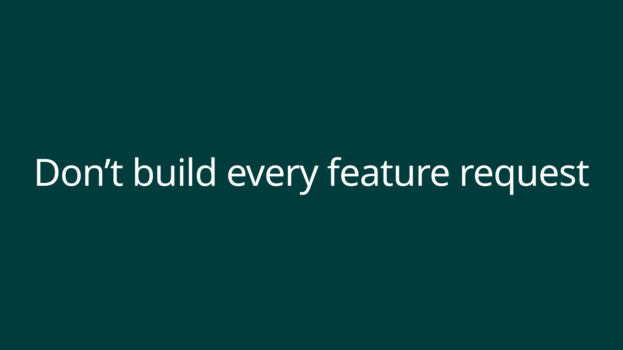 Don’t build every feature request
 
