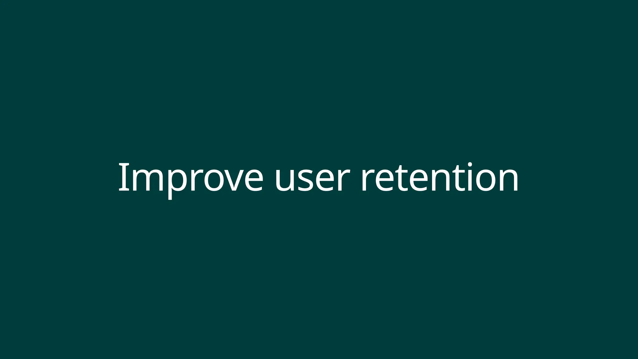 Improve user retention
 