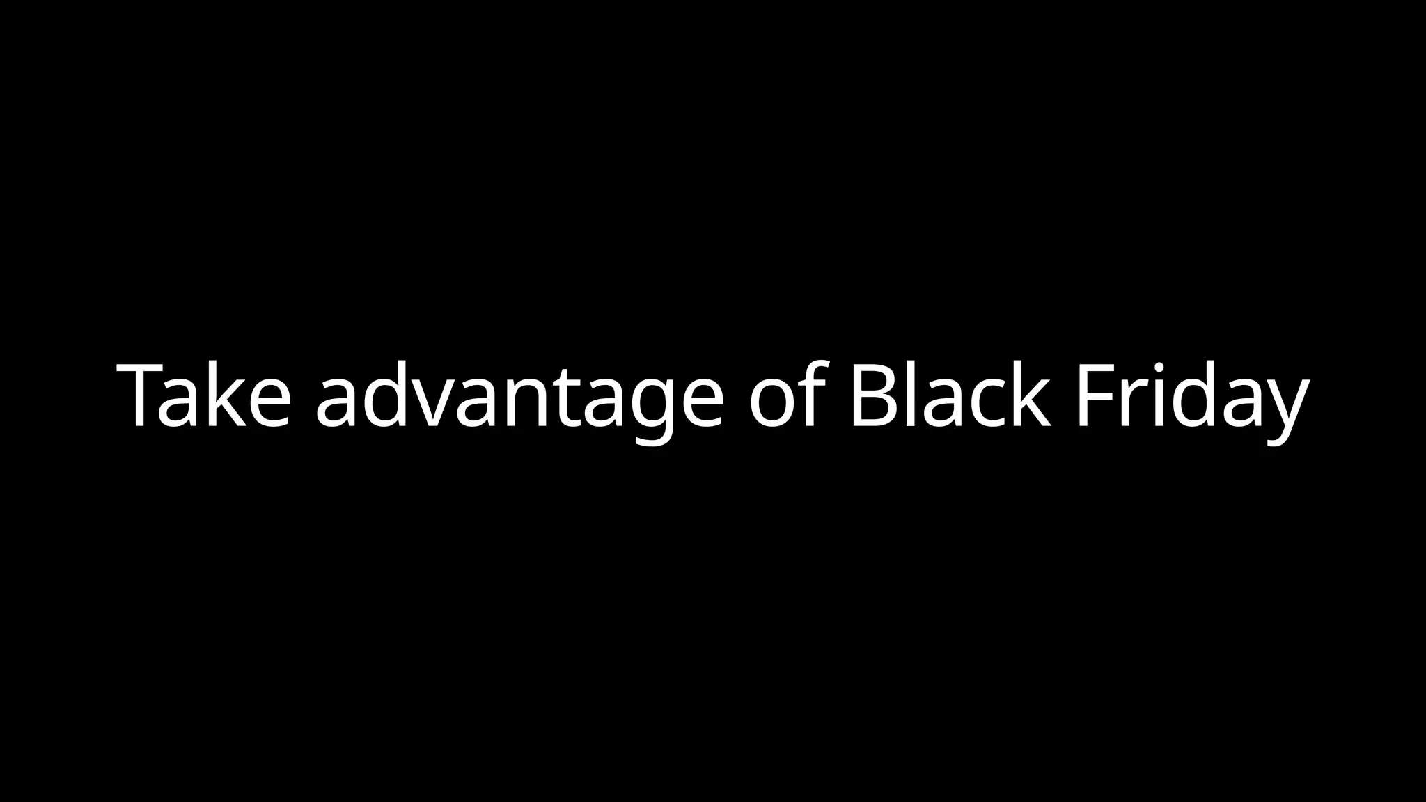 Take advantage of Black Friday
 
