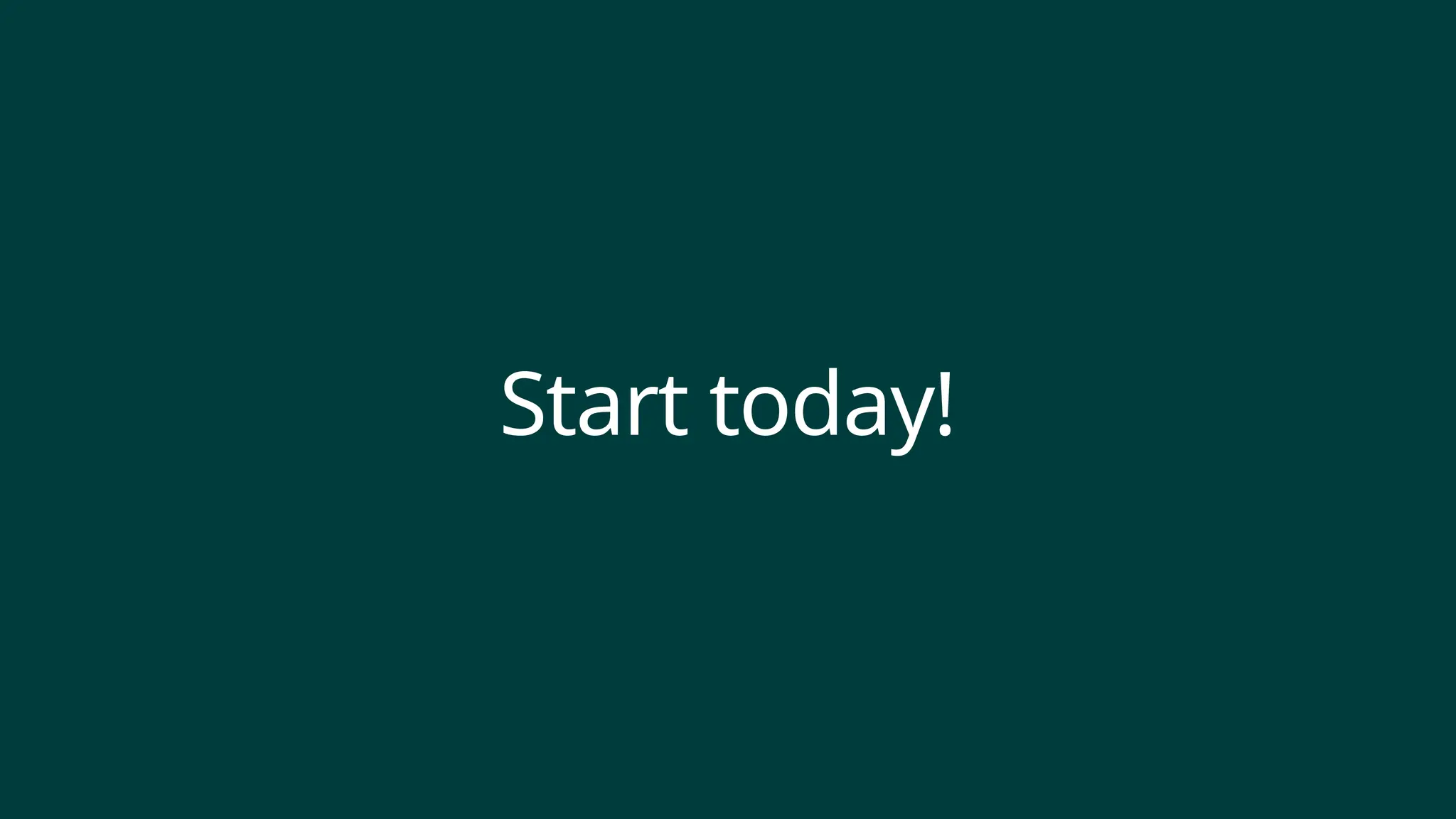 Start today!
 