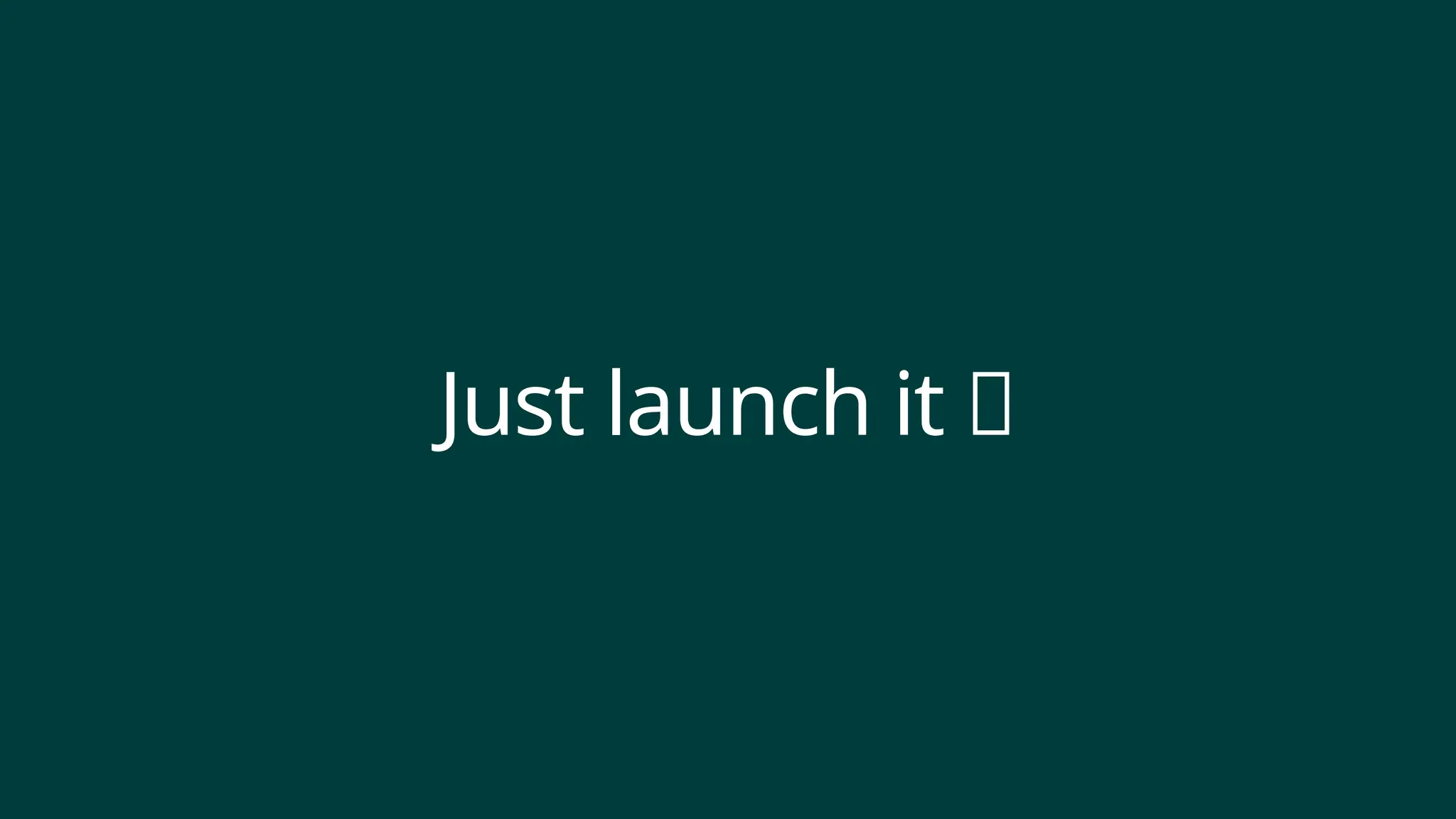 Just launch it 🚀
 