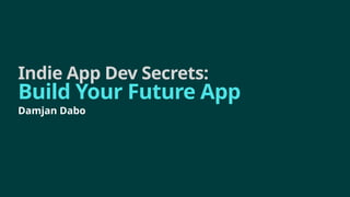 Indie App Dev Secrets:
Build Your Future App
Damjan Dabo
 