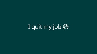 I quit my job 😅
 