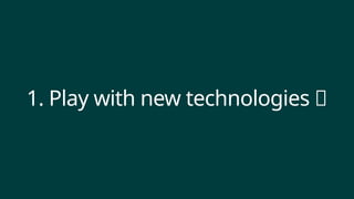 1. Play with new technologies ✨
 