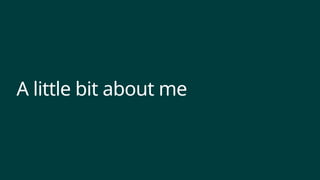 A little bit about me
 