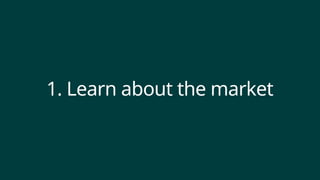 1. Learn about the market
 