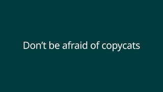 Don’t be afraid of copycats
 