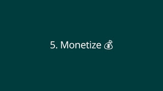 5. Monetize 💰
 