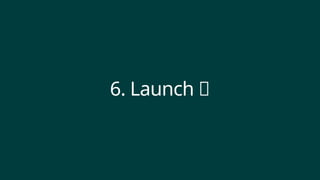 6. Launch 🚀
 