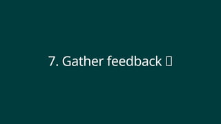 7. Gather feedback 📝
 
