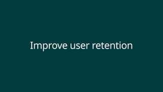 Improve user retention
 