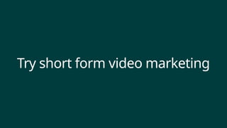 Try short form video marketing
 