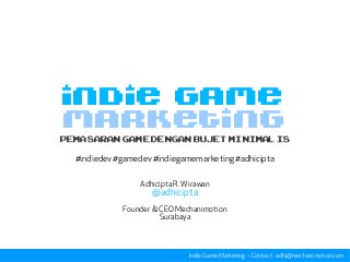 MARKETING
PemasarangamedenganbujetminimALIS
#indiedev #gamedev #indiegamemarketing #adhicipta
Adhicipta R. Wirawan
@adhicipta
Founder & CEO Mechanimotion
Surabaya
Indie Game Marketing – Contact: adhi@mechanimotion.com
INDIE GAME
 