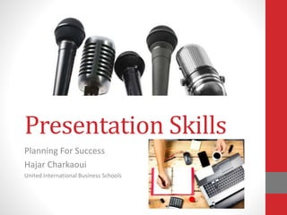 Presentation Skills
Planning For Success
Hajar Charkaoui
United International Business Schools
 