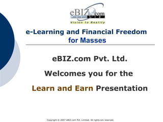e-Learning and Financial Freedom     for Masses   eBIZ.com Pvt. Ltd. Welcomes you for the  Learn and Earn   Presentation 