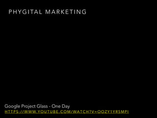 P H Y G I TA L M A R K E T I N G
Google Project Glass - One Day
H T T P S : / / W W W. Y O U T U B E . C O M / WA T C H ? V = O O Z Y 1 Y R 5 M P I
 