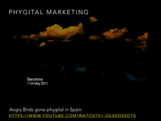 P H Y G I TA L M A R K E T I N G
Angry Birds gone phygital in Spain
H T T P S : / / W W W. Y O U T U B E . C O M / WA T C H ? V = - Z G 4 D D Z 0 O T 0
 