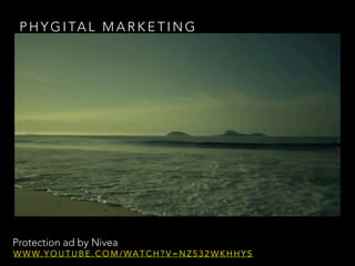 P H Y G I TA L M A R K E T I N G
Protection ad by Nivea
W W W. Y O U T U B E . C O M / WA T C H ? V = N Z 5 3 2 W K H H Y S
 